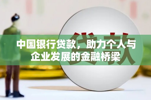 昌都中国银行贷款，助力个人与企业发展的金融桥梁