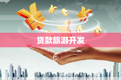 昌都贷款旅游开发