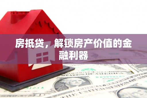 昌都房抵贷，解锁房产价值的金融利器