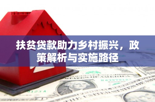 昌都扶贫贷款助力乡村振兴，政策解析与实施路径