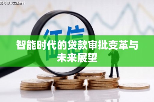 昌都智能时代的贷款审批变革与未来展望