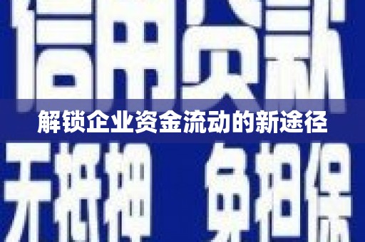 昌都解锁企业资金流动的新途径