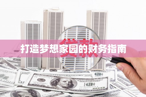 昌都打造梦想家园的财务指南