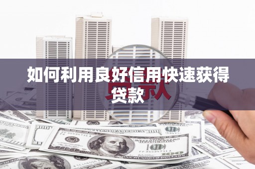 昌都如何利用良好信用快速获得贷款
