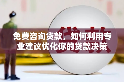 昌都免费咨询贷款，如何利用专业建议优化你的贷款决策