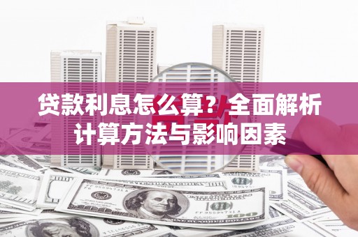 昌都贷款利息怎么算？全面解析计算方法与影响因素