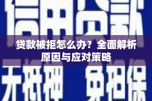 昌都贷款被拒怎么办？全面解析原因与应对策略