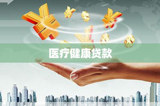 昌都医疗健康贷款