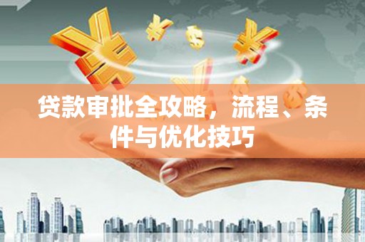 昌都贷款审批全攻略，流程、条件与优化技巧