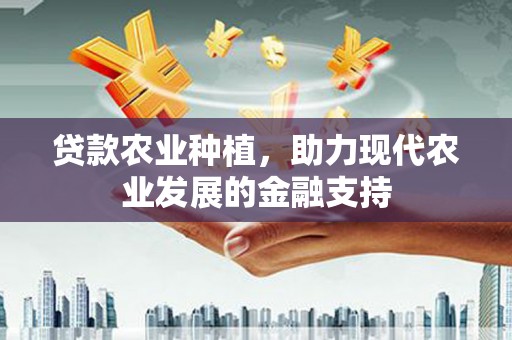 昌都贷款农业种植，助力现代农业发展的金融支持