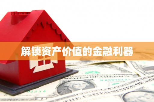 昌都解锁资产价值的金融利器
