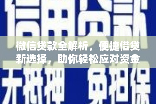 昌都微信贷款全解析，便捷借贷新选择，助你轻松应对资金需求